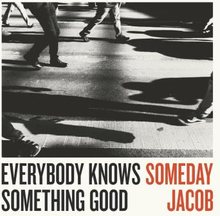 Someday Jacob: Everybody Knows Something Good