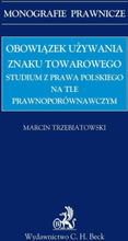 Obowiązek używania znaku towarowego Studium z prawa polskiego na tle prawnoporównawczym