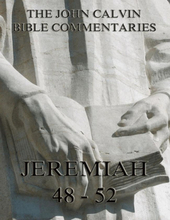 John Calvin's Commentaries On Jeremiah 48- 52 And The Lamentations