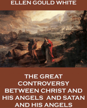 The Great Controversy Between Christ And His Angels, And Satan And His Angels