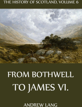 The History Of Scotland - Volume 6: From Bothwell To James VI.