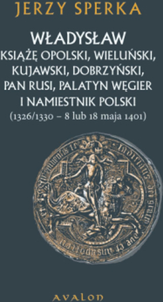 Władysław Książę Opolski, Wieluński, Kujawski, Dobrzyński, Pan Rusi, Palatyn Węgier i Namiestnik Polski (1326/1330 - 8 lu 18 maja 1401)