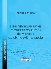Essai historique sur les moeurs et coutumes de Marseille au dix-neuvième siècle