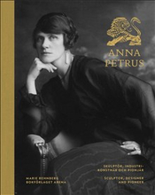 Anna Petrus : skulptör, industrikonstnär och pionjär / Anna Petrus : sculptor, designer and pioneer
