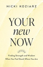 Your New Now Finding Strength and Wisdom When You Feel Stuck Where You Are