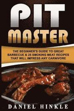 Pit Master: The Beginner's Guide To Great Barbecue & 25 Smoking Meat Recipes That Will Impress Any Carnivore + Bonus 10 Must-Try B