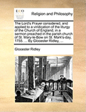 The Lord's Prayer considered; and applied to a vindication of the liturgy of the Church of England, in a sermon preached in the parish church of St. Mary-le-Bow on St. Mark's-day, 1755. ... By