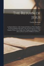The Return of Jesus; an Earnest Review of the Scriptural Evidences Which Establish the Great Christian Doctrine of the Second Coming of Christ, Together With a Close Study of the Prophecies Relating