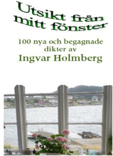 Utsikt Från Mitt Fönster - 100 Nya Och Begagnade Dikter Av Ingvar Holmberg
