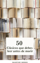 50 Clásicos que Debes Leer Antes de Morir: Tu Pasaporte a los Tesoros de la Literatura Universal