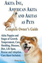 Akita Inu, American Akita and Akitas as Pets. Akita Puppies and Stages of Growth. Temperament, Care, Shedding, Diseases, Diet, Life Span, Rescue and a
