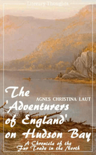 The 'Adventurers of England' on Hudson Bay (Agnes Christina Laut) (Literary Thoughts Edition)