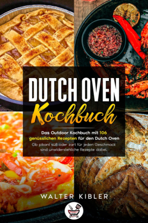 Dutch Oven Kochbuch Das Outdoor Kochbuch mit 106 genüsslichen Rezepten für den Dutch Oven - Ob pikant süß oder zart für jeden Geschmack sind unwid...