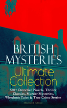 BRITISH MYSTERIES Ultimate Collection: 560+ Detective Novels, Thriller Classics, Murder Mysteries, Whodunit Tales & True Crime Stories (Illustrated...