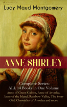 ANNE SHIRLEY Complete Series - ALL 14 Books in One Volume: Anne of Green Gables, Anne of Avonlea, Anne of the Island, Rainbow Valley, The Story Gir...
