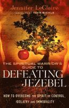 The Spiritual Warrior`s Guide to Defeating Jezeb How to Overcome the Spirit of Control, Idolatry and Immorality