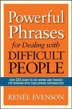 Powerful Phrases for Dealing with Difficult People: Over 325 Ready- to-Use Words and Phrases for Working with Challenging Personalities