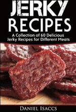 Jerky Recipes: Delicious Jerky Recipes, a Jerky Cookbook with Beef, Turkey, Fish, Game, Venison. Ultimate Jerky Making, Impress Frien