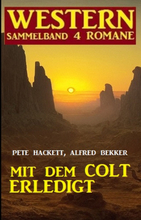Mit dem Colt erledigt: Western Sammelband 4 Romane
