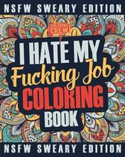 I Hate My Fucking Job Coloring Book: A Sweary, Irreverent, Swear Word Job Coloring Book Gift Idea for People Who Hate Their Jobs