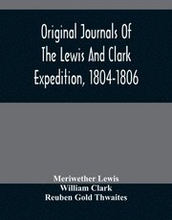 Original Journals Of The Lewis And Clark Expedition, 1804-1806; Printed From The Original Manuscripts In The Library Of The American Philosophical Society And By Direction Of Its Committee On