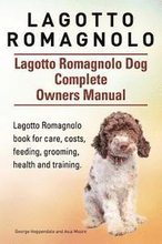 Lagotto Romagnolo . Lagotto Romagnolo Dog Complete Owners Manual. Lagotto Romagnolo book for care, costs, feeding, grooming, health and training.