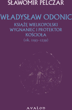 Władysław Odonic. Książę wielkopolski, wygnaniec i protektor Kościoła (ok. 1193-1239)