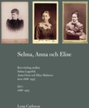 Selma, Anna Och Elise - Brevväxling Mellan Selma Lagerlöf, Anna Oom Och Elise Malmros Åren 1886-1937