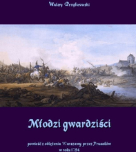 Młodzi gwardziści - powieść z oblężenia Warszawy przez Prusaków w roku 1794