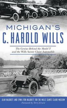Michigan's C. Harold Wills: The Genius Behind the Model T and the Wills Sainte Claire Automobile