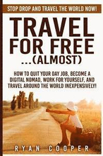 Travel For Free..(Almost): Stop Drop And Travel The World NOW! How To Quit Your Day Job, Become A Digital Nomad, Work For Yourself, And Travel Ar
