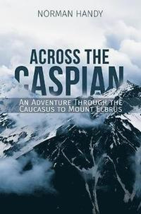 Across the Caspian: An Adventure Through the Caucasus to Mount Elbrus