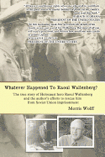 Whatever Happened To Raoul Wallenberg?: The True Story Of Holocaust Hero Raul Wallenberg And The Author's Efforts To Rescue Him From Soviet Union Impr