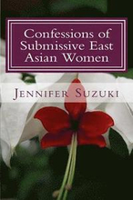 Confessions of Submissive East Asian Women: a philosophical novel on BDSM, interracial love, dominant White men and submissive east asian women relati