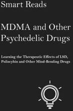 MDMA and Other Psychedelic Drugs: Learn the Therapeutic Effects of LSD, Psilocybin and Other Mind-Bending Drugs