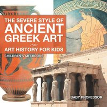 The Severe Style of Ancient Greek Art - Art History for Kids Children's Art Books