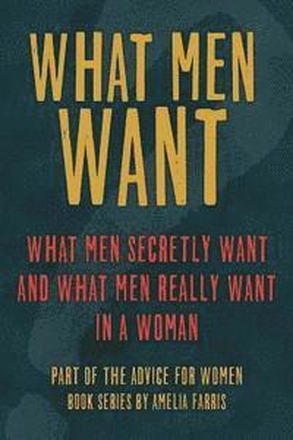 What Men Want: What Men Secretly Want, What Men Really Want In a Woman and How to Make Men Chase You