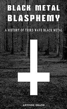 Black Metal Blasphemy: A History Of Third Wave Black Metal: The Untold History Behind The Third Wave Of Black Metal