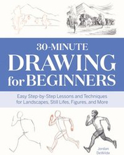 30-Minute Drawing for Beginners: Easy Step-By-Step Lessons and Techniques for Landscapes, Still Lifes, Figures, and More