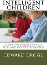Intelligent Children: A Brief Introduction To What Today's Smart Parents Know About Increasing A Child's Intelligence