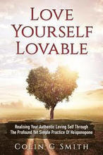 Love Yourself Loveable: Realising Your Authentic Loving Self Through The Profound Yet Simple Practice Of Ho'oponopono