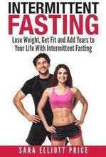 Intermittent Fasting: Lose Weight, Get Fit and Add Years to Your Life with Intermittent Fasting