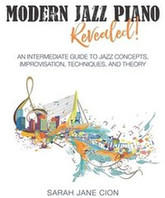 Modern Jazz Piano Revealed!: An Intermediate Guide to Jazz Concepts, Improvisation, Techniques, and Theory
