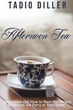 Afternoon Tea: Downton Abbey Style Afternoon Tea Inspiration and How to Host the Perfect Afternoon Tea Party at Your Home