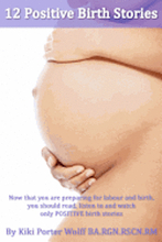 12 Positive Birth Stories. By Kiki Porter Wolff BA.RGN.RSCN.RM.: Childbirth. 12 Positive Birth Stories.