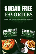 Sugar Free Favorites - Asian Food and Sweet Treat Ideas Cookbook: Sugar Free recipes cookbook for your everyday Sugar Free cooking