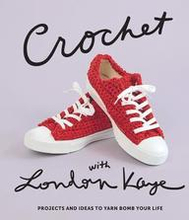 Crochet with London Kaye: Projects and Ideas to Yarn Bomb Your Life