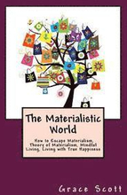 The Materialistic World: How to Escape Materialism, Theory of Materialism, Mindful Living, Living with True Happiness