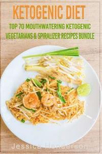 Ketogenic Diet: Top 70 Mouthwatering Ketogenic Vegetarians & Spiralizer Recipes Bundle (Volume 3): (High Fat Low Carb...Keto Diet, Wei
