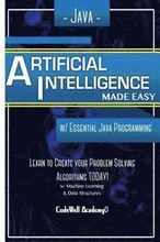 Java Artificial Intelligence: Made Easy, w/ Java Programming; Learn to Create your * Problem Solving * Algorithms! TODAY! w/ Machine Learning & Data
